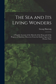 Paperback The Sea and Its Living Wonders: A Popular Account of the Marvels of the Deep and of the Progress of Maritime Discovery From the Earliest Ages to the P Book