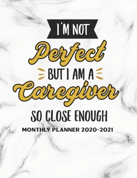 I Am Not Perfect But I Am A Caregiver So Close Enough Monthly Planner 2020-2021: Calendar Appointment Organizer Journal. 24 Months Jan 2020 - Dec 2021 Caregiver Appreciation Gift