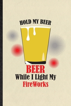 Hold My Beer Beer While I Light My Fireworks: Blank Funny Fireworks Firecracker Lined Notebook/ Journal For Theme Park Drinker, Inspirational Saying ... Birthday Gift Idea Personal 6x9 110 Pages