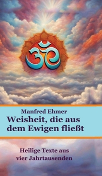 Weisheit, die aus dem Ewigen fließt: Heilige Texte aus vier Jahrtausenden
