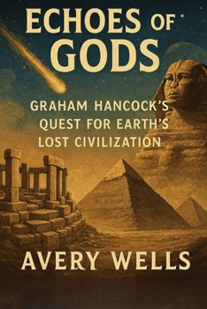 Echoes of Gods: Graham Hancock’s Quest for Earth’s Lost Civilization