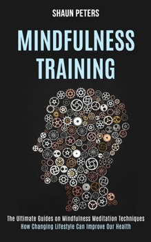 Paperback Mindfulness Training: How Changing Lifestyle Can Improve Our Health (The Ultimate Guides on Mindfulness Meditation Techniques) Book