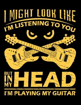 I Might Look Like I'm Listening To You But In My Head I'm Playing My Guitar: Guitar Lovers Sketch Book with Blank Paper for Drawing, Painting Creative ... Notebook - Journal And Sketch Pad For Drawing
