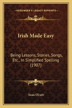 Paperback Irish Made Easy: Being Lessons, Stories, Songs, Etc., In Simplified Spelling (1907) Book