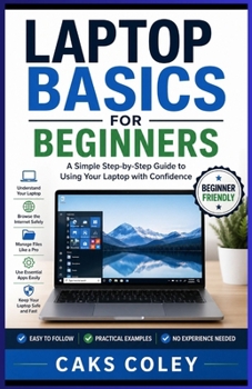 Laptop Basics for Beginners: A Simple Step-by-Step Guide to Using Your Laptop with Confidence (The Complete Laptop Mastery Series for Beginners)