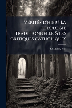 VÃ(c)ritÃ(c)s d'hier? La thÃ(c)ologie traditionnelle & les critiques catholiques (French Edition)