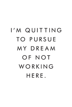 Paperback I'm Quitting To Pursue My Dream Of Not Working Here.: Blank Lined Journal, 6x9, 110 Pages, White Paper, Boss, Coworker Notebook, Journal, Diary, Funny Book