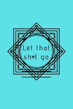 Paperback Let That Sh*t Go: A Journal for Leaving Your Bullsh*t Behind and Creating a Happy Life Book