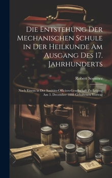 Hardcover Die Entstehung Der Mechanischen Schule in Der Heilkunde Am Ausgang Des 17. Jahrhunderts: Nach Einem in Der Sanitäts-Officiers-Gesellschaft Zu Leipzig [German] Book