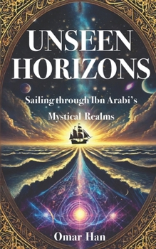 Unseen Horizons: Sailing through Ibn Arabi’s Mystical Realms