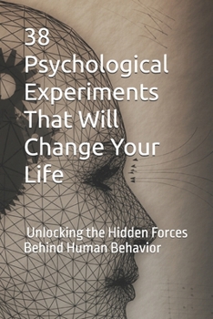 38 Psychological Experiments That Will Change Your Life: Unlocking the Hidden Forces Behind Human Behavior
