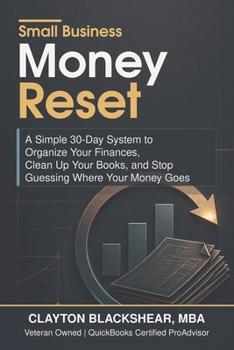 Small Business Money Reset: A Simple 30-Day System to Organize Your Finances, Clean Up Your Books, and Stop Guessing Where Your Money Goes