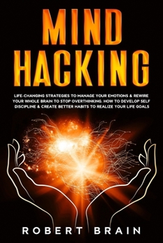 Paperback Mind Hacking: Life-Changing Strategies To Manage Your Emotions & Rewire Your Whole Brain To Stop Overthinking. How To Develop Self D Book