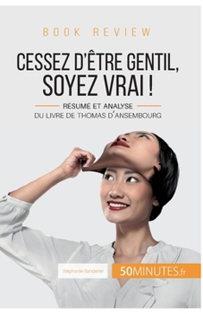 Book review: Cessez d'être gentil, soyez vrai ! de Thomas d'Ansembourg: Résumé et analyse du livre de Thomas d'Ansembourg