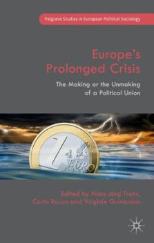 Europe's Prolonged Crisis: The Making or the Unmaking of a Political Union (Palgrave Studies in European Political Sociology)