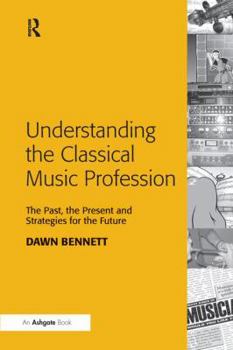 Paperback Understanding the Classical Music Profession: The Past, the Present and Strategies for the Future Book