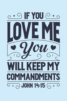 Paperback If You Love Me You Will Keep My Commandments John 14: 15: Christian Lined Notebook, Journal, Organizer, Diary, Composition Notebook, Gifts for Christi Book