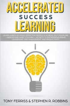 Accelerated Success Learning: Learn Habits of Highly Effective People & Achieve Self Discipline - Understand Habit Stacking + Secrets to Entrepreneurship, Leadership, Time Management and Productivity