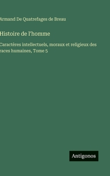 Hardcover Histoire de l'homme: Caractères intellectuels, moraux et religieux des races humaines, Tome 5 [French] Book