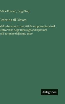 Caterina di Cleves: Melo-dramma in due atti da rappresentarsi nel teatro Valle degl' Illmi signori Capranica nell'autunno dell'anno 1839
