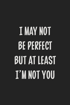 I May Not Be Perfect but at Least I'm Not You: College Ruled Notebook | Gift Card Alternative | Gag Gift