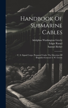 Hardcover Handbook Of Submarine Cables: U. S. Signal Corps. Prepared Under The Direction Of Brigadier-general A. W. Greely Book