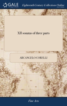 Hardcover XII sonatas of three parts: For two violins and a bass with a through bass for ye organ[, ] harpsicord or arch lute Arcangelo Corelli[, ] opera pr [French] Book