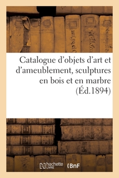 Paperback Catalogue d'Objets d'Art Et d'Ameublement, Sculptures En Bois Et En Marbre [French] Book