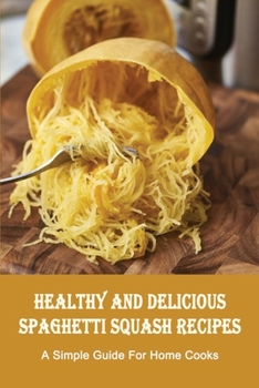Paperback Healthy And Delicious Spaghetti Squash Recipes: A Simple Guide For Home Cooks: Baked Spaghetti Squash Recipes Book