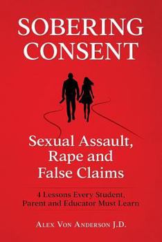 Paperback Sobering Consent: Sexual Assault, Rape and False Claims: 4 Lessons Every Student, Parent and Educator Must Learn Book