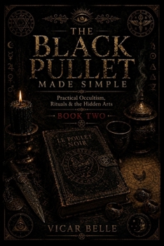 THE BLACK PULLET MADE SIMPLE: A Practical Guide to the Talismans, Rings & Forbidden Magic of Napoleon's Most Dangerous Grimoire: Book 2 Practical Occultism, Rituals & the Hidden Arts