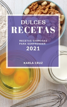 Dulces Recetas 2021 (Cake Recipes 2021 Spanish Edition): Recetas Sabrosas Para Sorprender