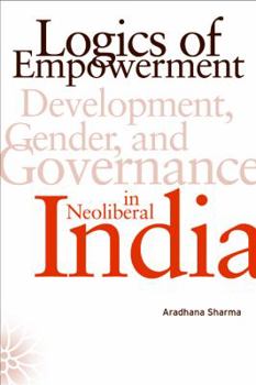 Paperback Logics of Empowerment: Development, Gender, and Governance in Neoliberal India Book