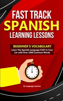 Paperback Fast Track Spanish Learning Lessons - Beginner's Vocabulary: Learn The Spanish Language FAST in Your Car with Over 1000 Common Words Book