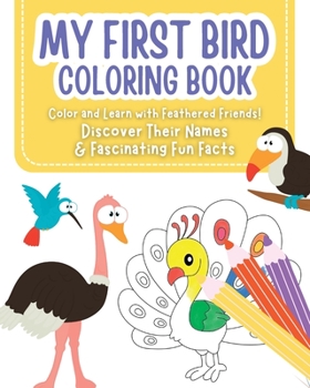 Paperback My First Bird Coloring Book - Color and Learn with Feathered Friends!: Discover Their Names & Fascinating Fun Facts for kids ages 2-6 Book