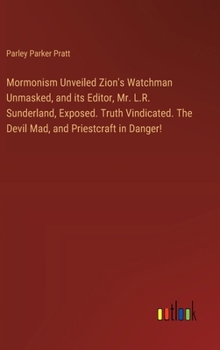 Hardcover Mormonism Unveiled Zion's Watchman Unmasked, and its Editor, Mr. L.R. Sunderland, Exposed. Truth Vindicated. The Devil Mad, and Priestcraft in Danger! Book