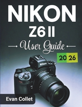 Paperback Nikon Z6 II User Guide 2026: Step by Step Camera Basics, Advanced Shooting Techniques, Video Recording Tips, and Practical Guidance for Confident Phot Book