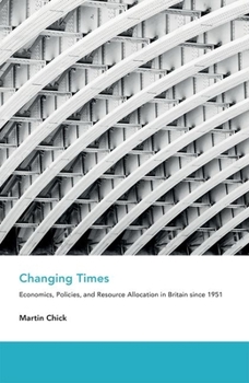 Hardcover Changing Times: Economics, Policies, and Resource Allocation in Britain Since 1951 Book