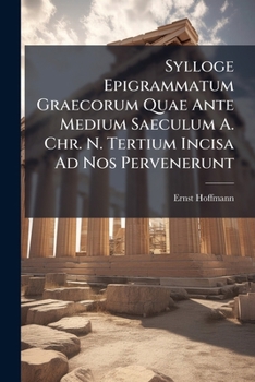 Sylloge Epigrammatum Graecorum Quae Ante Medium Saeculum A. Chr. N. Tertium Incisa Ad Nos Pervenerunt
