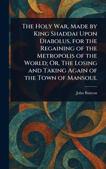 The Holy War, Made by Shaddai upon Diabolus, for the Regaining of the Metropolis of the World. Or, The Losing and Taking Again of the Town of Mansoul