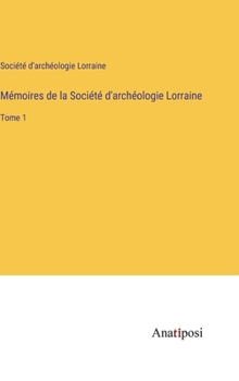 Mémoires de la Société d'archéologie Lorraine: Tome 1 (French Edition)
