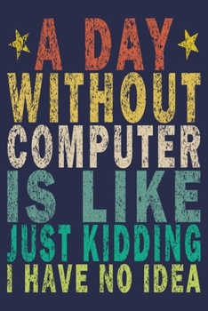 A Day Without Computer is Like Just Kidding I Have No Idea: Funny Vintage Tech Support Gift Journal
