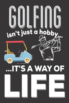 Golfing Isn't Just A Hobby It's A Way Of Life: Golfing Gifts for Men: Cute Blank lined Notebook Journal to Write in for Dad or Mom