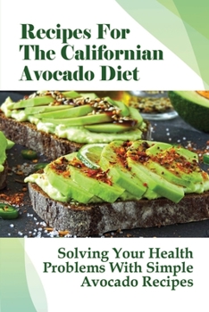 Paperback Recipes For The Californian Avocado Diet: Solving Your Health Problems With Simple Avocado Recipes: Tips To Create Simple Avocado Recipes For Every Me Book