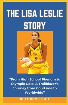 Paperback The Lisa Leslie Story: "From High School Phenom to Olympic Gold: A Trailblazer's Journey from Courtside to Worldwide" Book