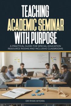 Paperback Teaching Academic Seminar with Purpose: A Practical Guide for Special Education Resource Rooms and Inclusive Classrooms Book