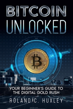 Paperback Bitcoin Unlocked: Your Beginner's Guide to the Digital Gold Rush Book