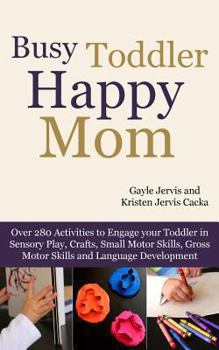 Paperback Busy Toddler, Happy Mom: Over 280 Activities to Engage Your Toddler in Small Motor and Gross Motor Activities, Crafts, Language Development and Book