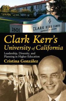 Hardcover Clark Kerr's University of California: Leadership, Diversity, and Planning in Higher Education Book