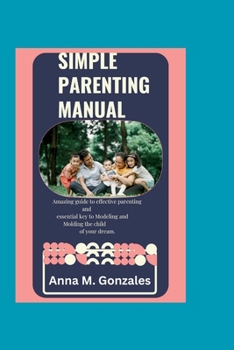 Paperback Simple Parenting Manual: An Amazing guide to effective parenting. A key to modelling and molding a child of your dream. Book